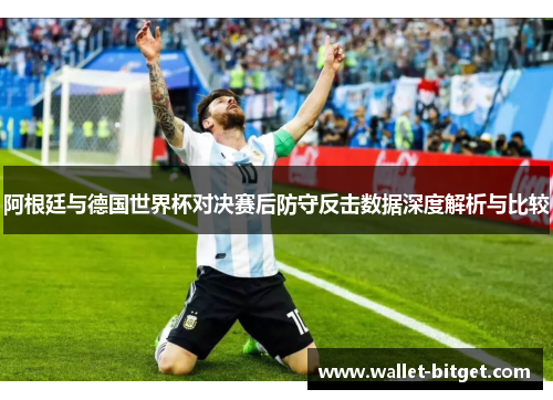 阿根廷与德国世界杯对决赛后防守反击数据深度解析与比较