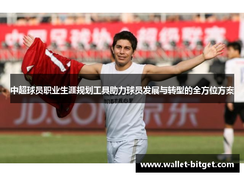 中超球员职业生涯规划工具助力球员发展与转型的全方位方案